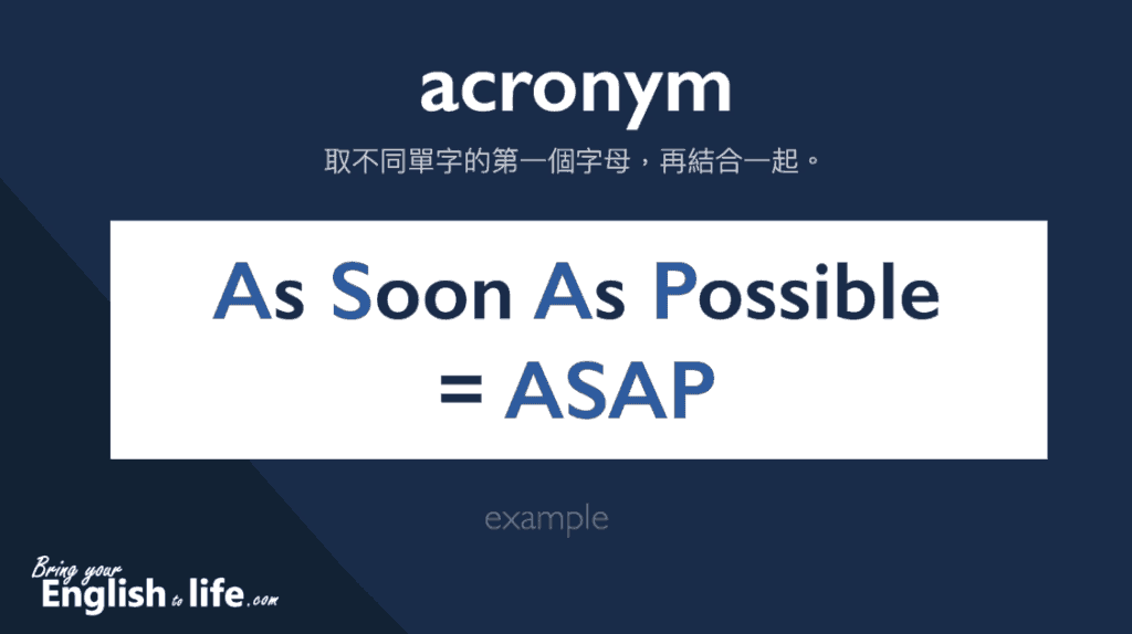 縮寫英文: 一個 backronym 被創造出來前，通常先有幾個不同的單字，再取各單字的第一個字母 。以 ASAP 為例，則是先有 as soon as possible